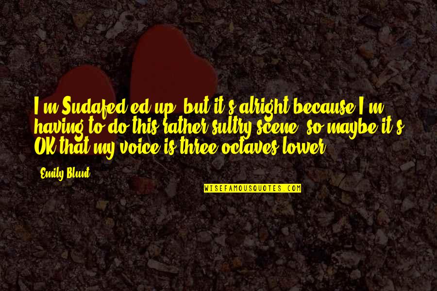 Ruhumuz Biz Quotes By Emily Blunt: I'm Sudafed-ed up, but it's alright because I'm Ruhumuz Biz Quotes By Emily Blunt: I'm Sudafed-ed up, but it's alright because I'm