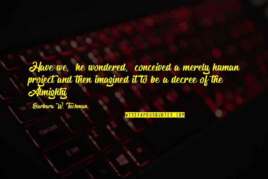 Rui Barbosa Quotes By Barbara W. Tuchman: Have we," he wondered, "conceived a merely human Rui Barbosa Quotes By Barbara W. Tuchman: Have we," he wondered, "conceived a merely human