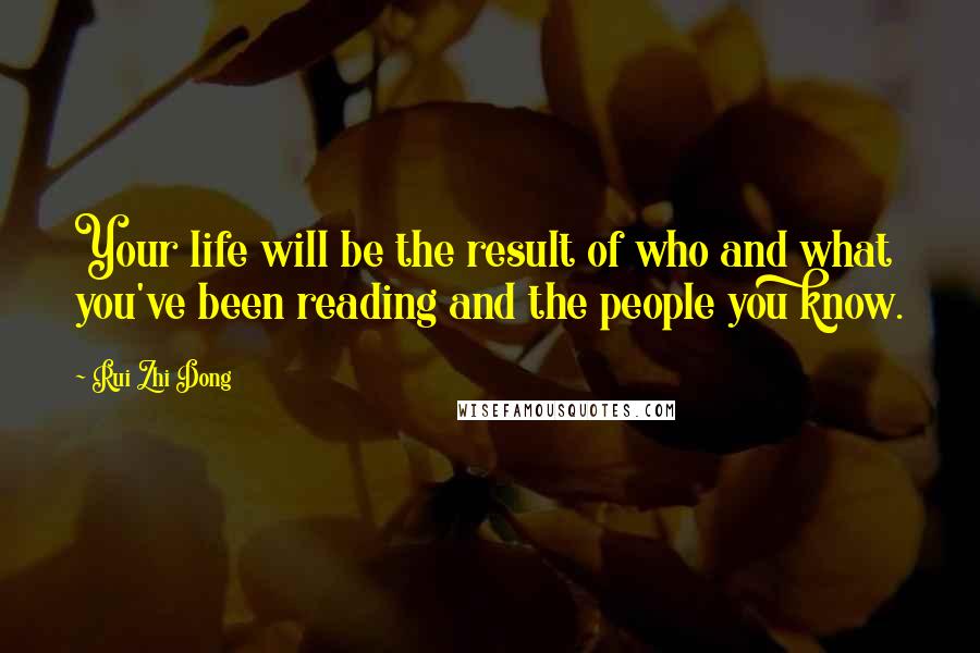 Rui Zhi Dong quotes: Your life will be the result of who and what you've been reading and the people you know.