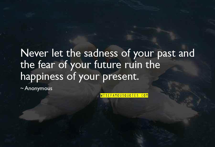 Ruin Happiness Quotes By Anonymous: Never let the sadness of your past and