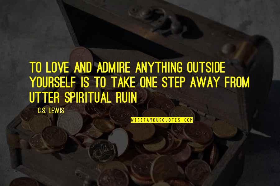 Ruin Love Quotes By C.S. Lewis: To love and admire anything outside yourself is