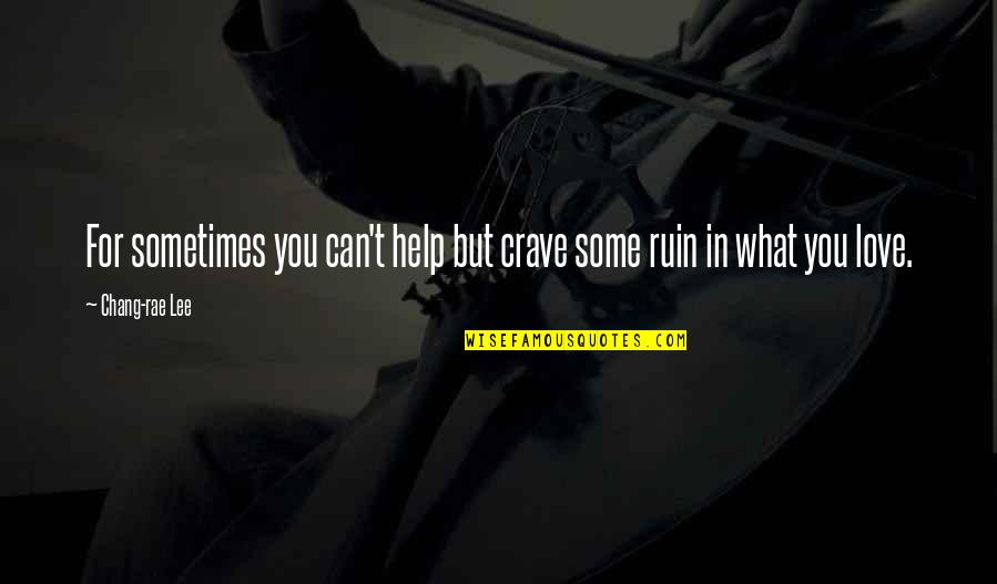 Ruin Love Quotes By Chang-rae Lee: For sometimes you can't help but crave some