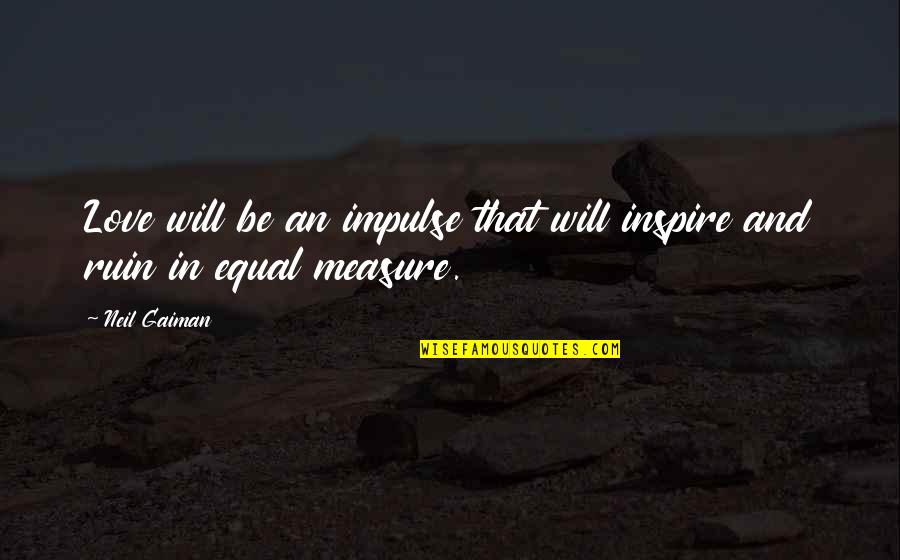 Ruin Love Quotes By Neil Gaiman: Love will be an impulse that will inspire