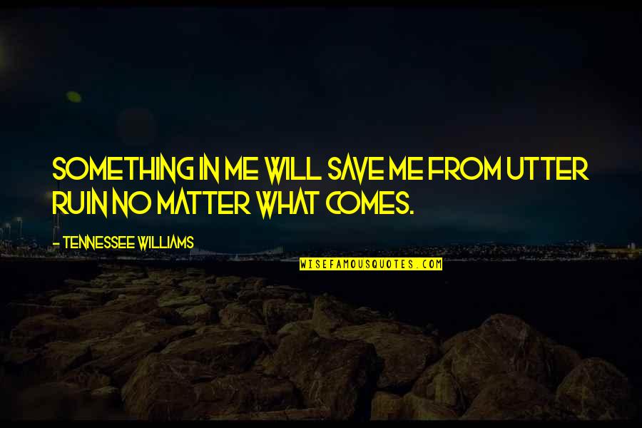 Ruin Me Quotes By Tennessee Williams: Something in me will save me from utter