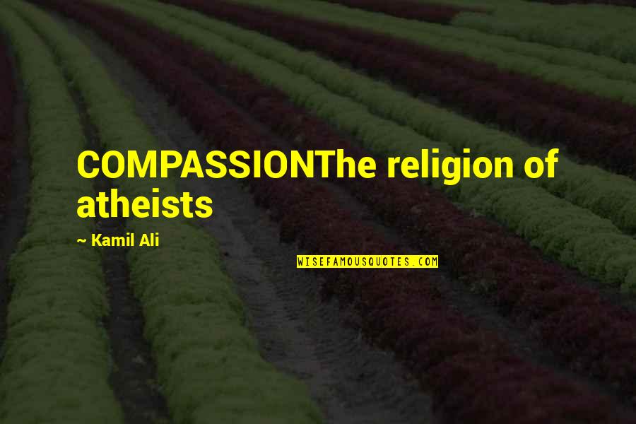 Ruin My Reputation Quotes By Kamil Ali: COMPASSIONThe religion of atheists
