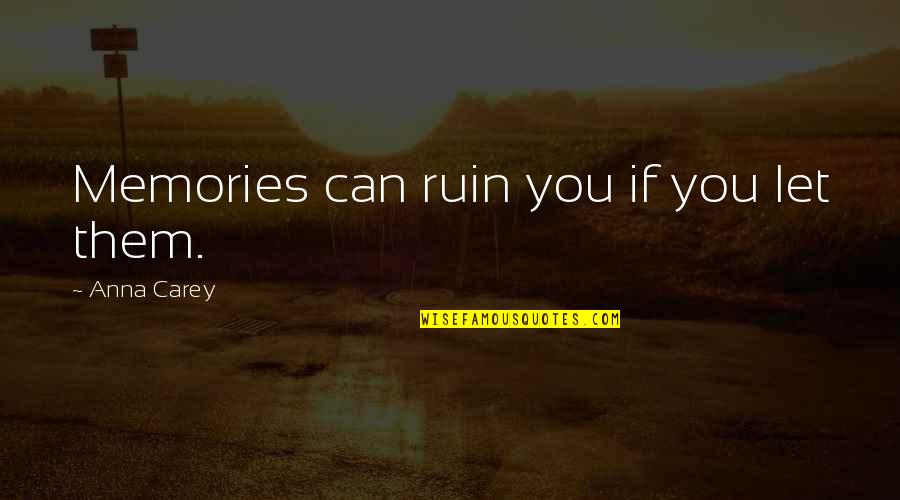 Ruin Quotes By Anna Carey: Memories can ruin you if you let them.