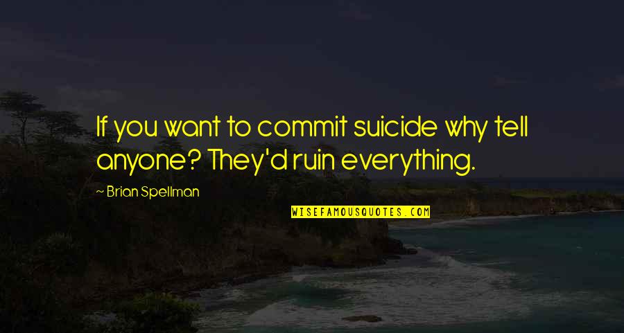 Ruin Quotes By Brian Spellman: If you want to commit suicide why tell