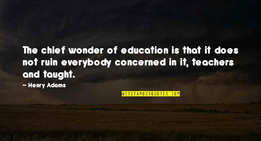 Ruin Quotes By Henry Adams: The chief wonder of education is that it