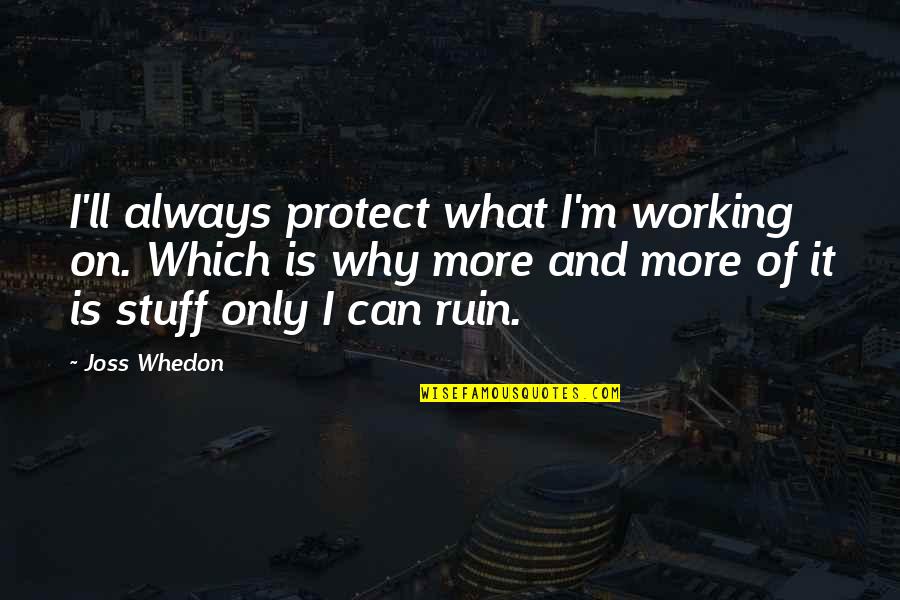 Ruin Quotes By Joss Whedon: I'll always protect what I'm working on. Which