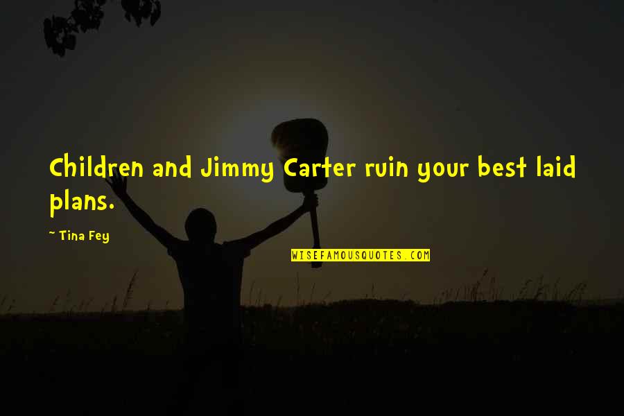 Ruin Quotes By Tina Fey: Children and Jimmy Carter ruin your best laid