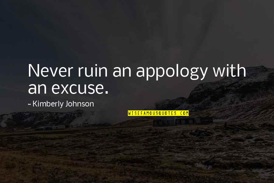Ruin Relationship Quotes By Kimberly Johnson: Never ruin an appology with an excuse. Ruin Relationship Quotes By Kimberly Johnson: Never ruin an appology with an excuse.