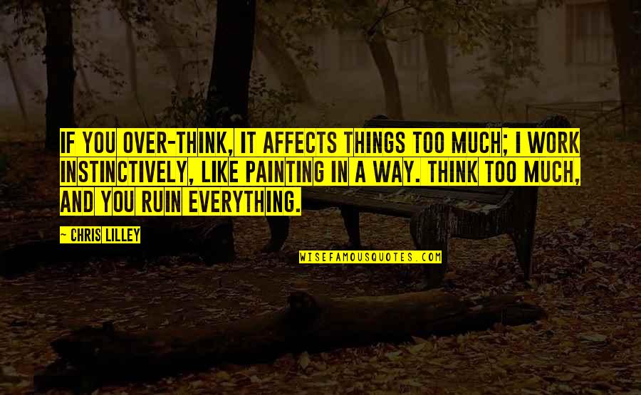 Ruin Things Quotes By Chris Lilley: If you over-think, it affects things too much; Ruin Things Quotes By Chris Lilley: If you over-think, it affects things too much;