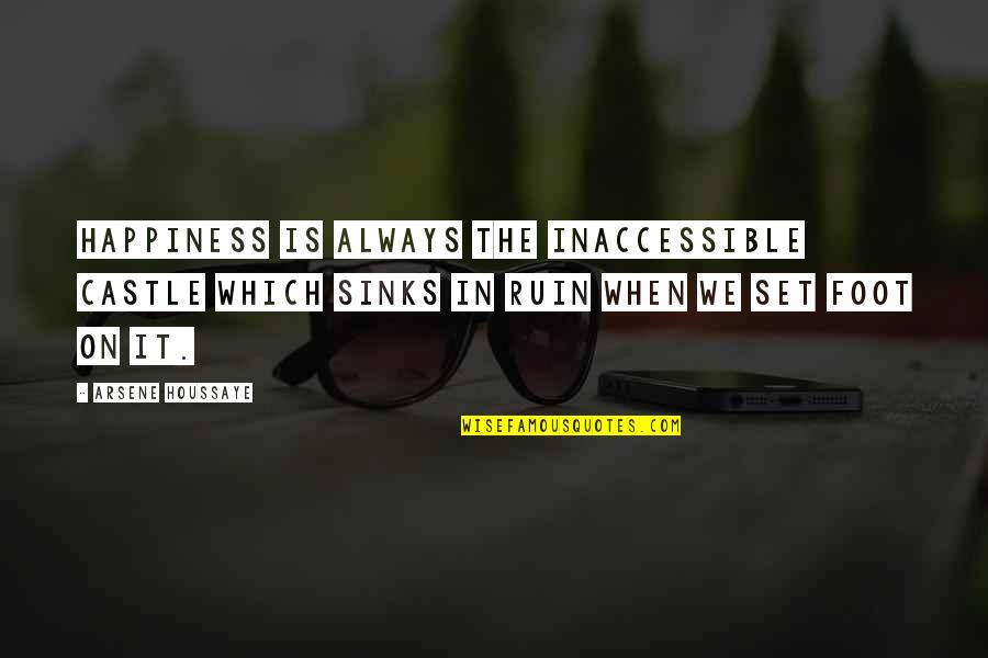 Ruin Your Happiness Quotes By Arsene Houssaye: Happiness is always the inaccessible castle which sinks Ruin Your Happiness Quotes By Arsene Houssaye: Happiness is always the inaccessible castle which sinks