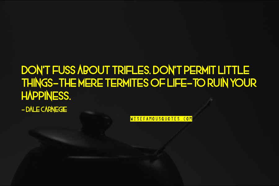 Ruin Your Happiness Quotes By Dale Carnegie: Don't fuss about trifles. Don't permit little things-the