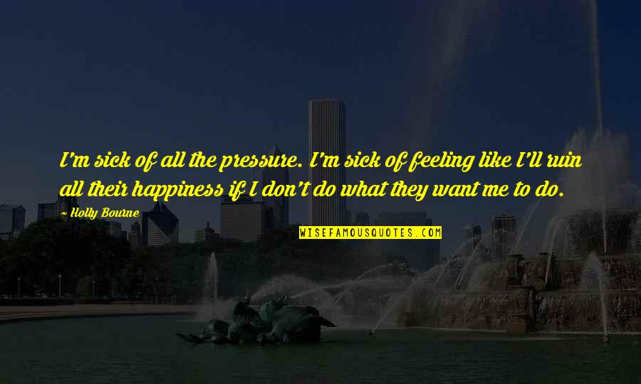 Ruin Your Happiness Quotes By Holly Bourne: I'm sick of all the pressure. I'm sick