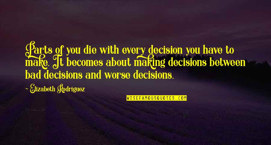 Ruined Everything Quotes By Elizabeth Rodriguez: Parts of you die with every decision you Ruined Everything Quotes By Elizabeth Rodriguez: Parts of you die with every decision you