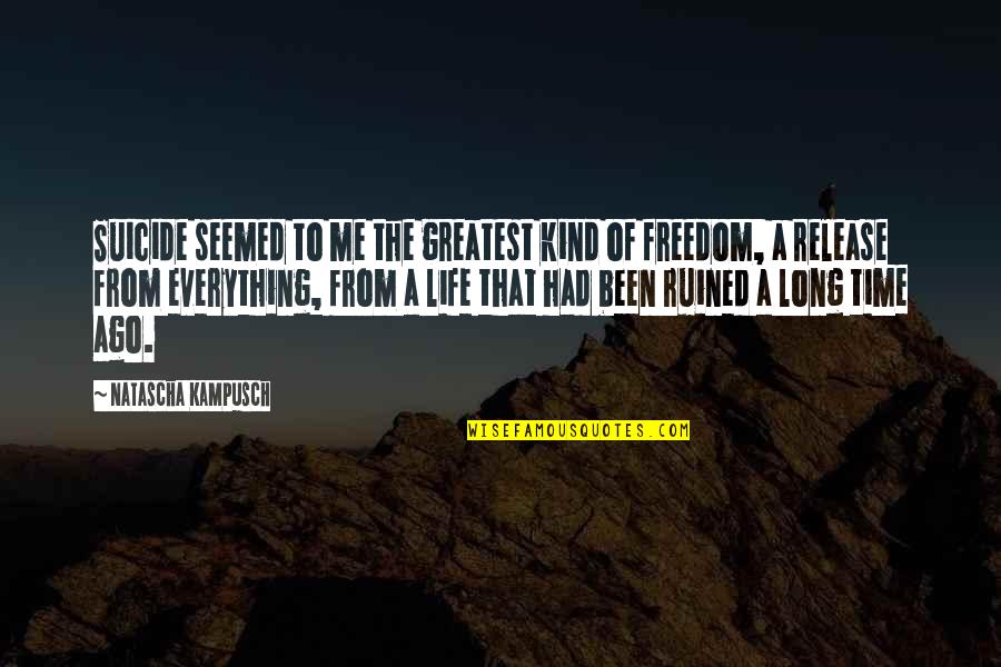 Ruined Everything Quotes By Natascha Kampusch: Suicide seemed to me the greatest kind of Ruined Everything Quotes By Natascha Kampusch: Suicide seemed to me the greatest kind of
