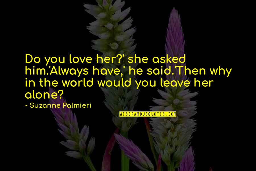 Ruined Everything Quotes By Suzanne Palmieri: Do you love her?' she asked him.'Always have,' Ruined Everything Quotes By Suzanne Palmieri: Do you love her?' she asked him.'Always have,'