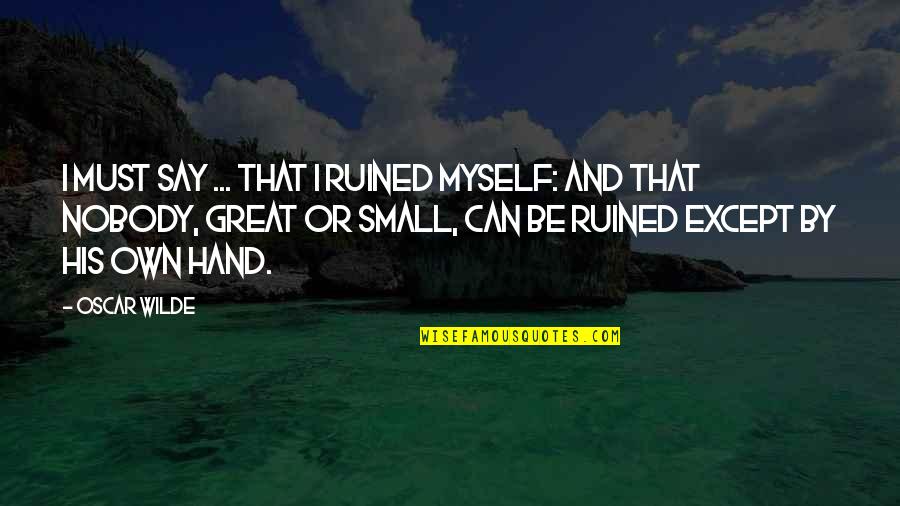 Ruined Myself Quotes By Oscar Wilde: I must say ... that I ruined myself: