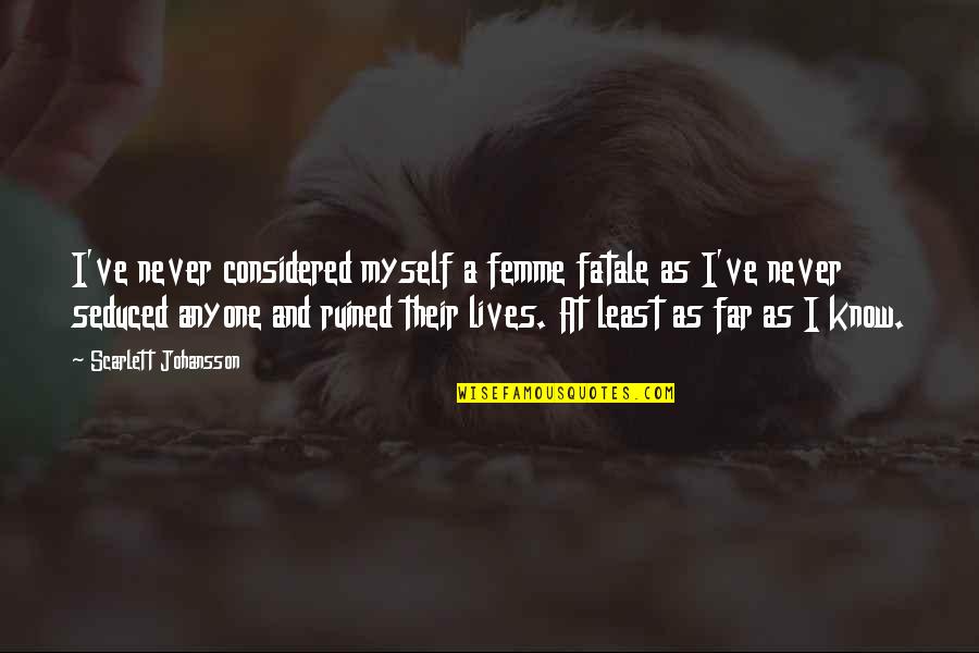 Ruined Myself Quotes By Scarlett Johansson: I've never considered myself a femme fatale as