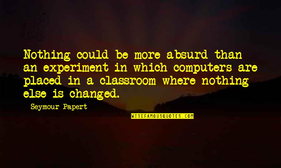 Ruined Our Friendship Quotes By Seymour Papert: Nothing could be more absurd than an experiment