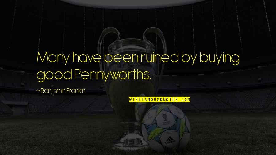 Ruined Quotes By Benjamin Franklin: Many have been ruined by buying good Pennyworths.