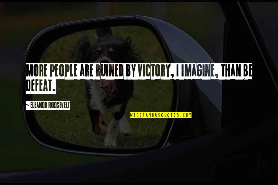 Ruined Quotes By Eleanor Roosevelt: More people are ruined by victory, I imagine,