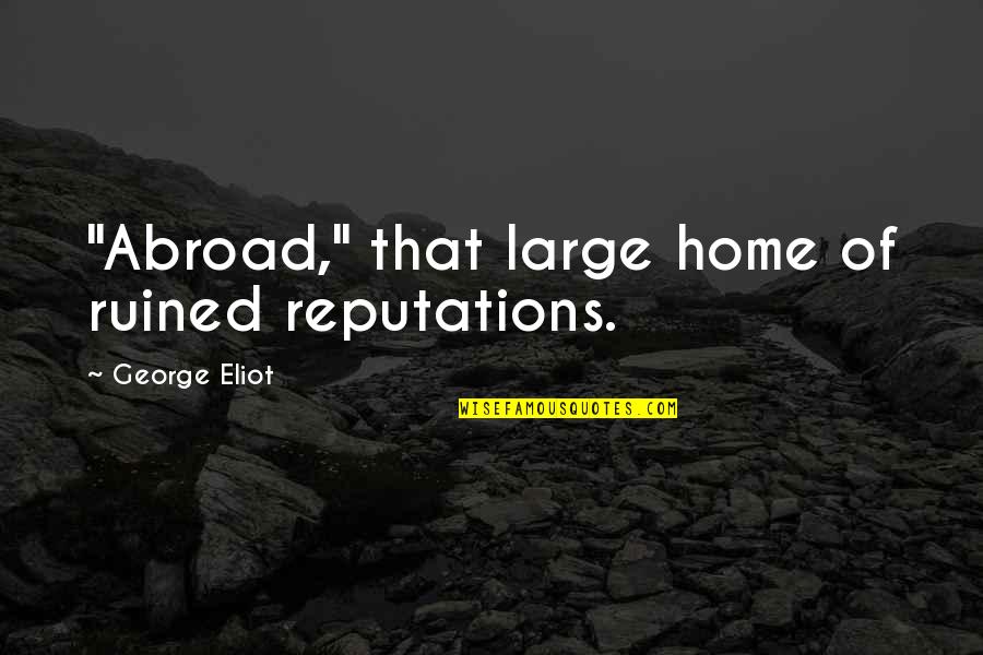 Ruined Quotes By George Eliot: "Abroad," that large home of ruined reputations.