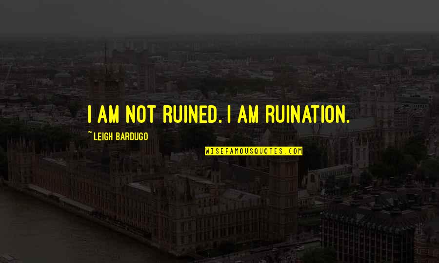 Ruined Quotes By Leigh Bardugo: I am not ruined. I am ruination.