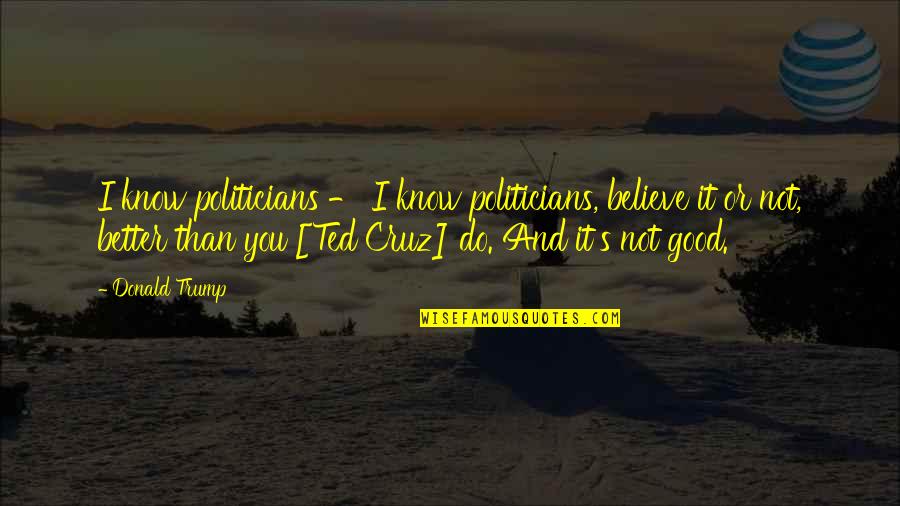 Ruined Relationships Quotes By Donald Trump: I know politicians - I know politicians, believe Ruined Relationships Quotes By Donald Trump: I know politicians - I know politicians, believe