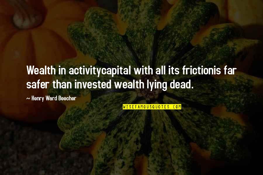 Ruined Relationships Quotes By Henry Ward Beecher: Wealth in activitycapital with all its frictionis far Ruined Relationships Quotes By Henry Ward Beecher: Wealth in activitycapital with all its frictionis far