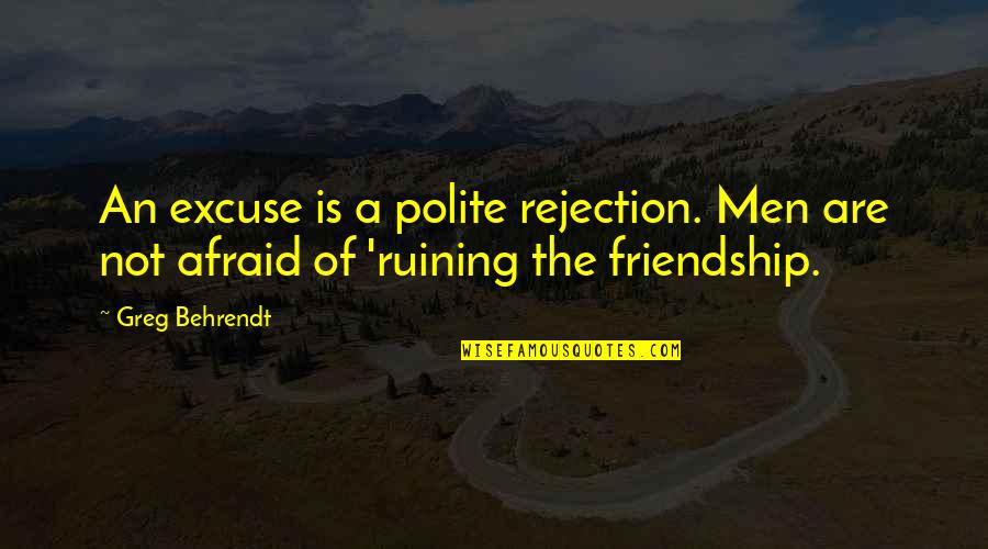 Ruining A Friendship Quotes By Greg Behrendt: An excuse is a polite rejection. Men are