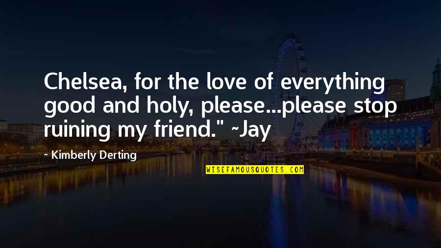 Ruining Everything Quotes By Kimberly Derting: Chelsea, for the love of everything good and