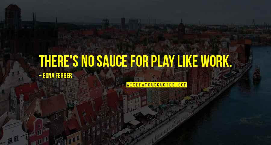 Ruining Hipster Quotes By Edna Ferber: There's no sauce for play like work.