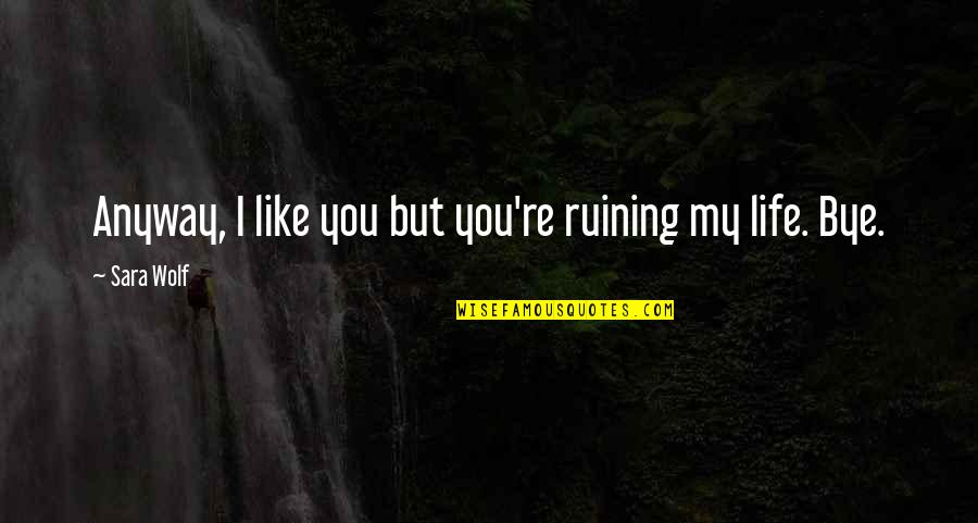 Ruining Life Quotes By Sara Wolf: Anyway, I like you but you're ruining my