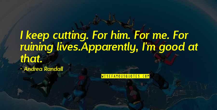 Ruining Lives Quotes By Andrea Randall: I keep cutting. For him. For me. For