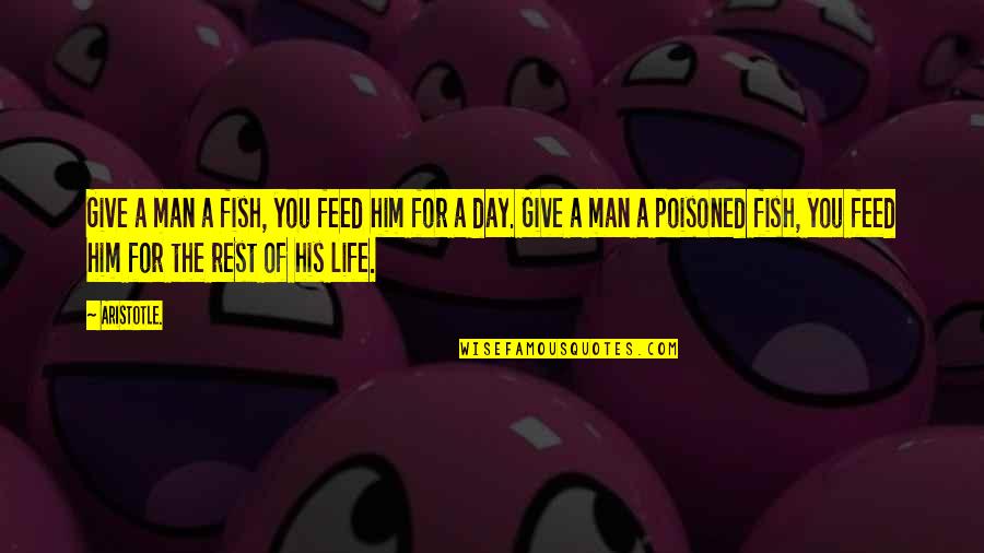 Ruining My Day Quotes By Aristotle.: Give a man a fish, you feed him