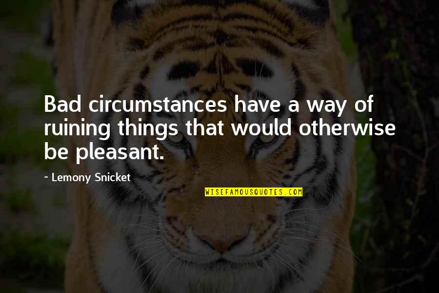 Ruining Things Quotes By Lemony Snicket: Bad circumstances have a way of ruining things