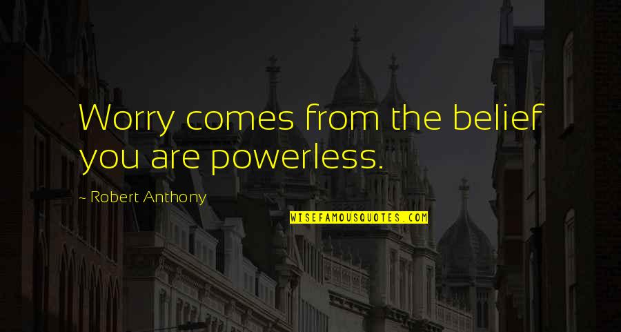 Ruinous Empathy Quotes By Robert Anthony: Worry comes from the belief you are powerless. Ruinous Empathy Quotes By Robert Anthony: Worry comes from the belief you are powerless.
