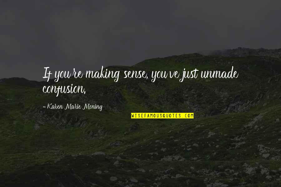 Ruinous Synonym Quotes By Karen Marie Moning: If you're making sense, you've just unmade confusion.