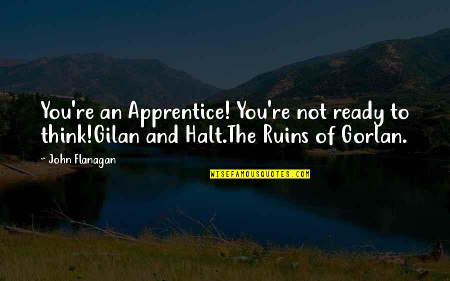 Ruins Of Gorlan Quotes By John Flanagan: You're an Apprentice! You're not ready to think!Gilan
