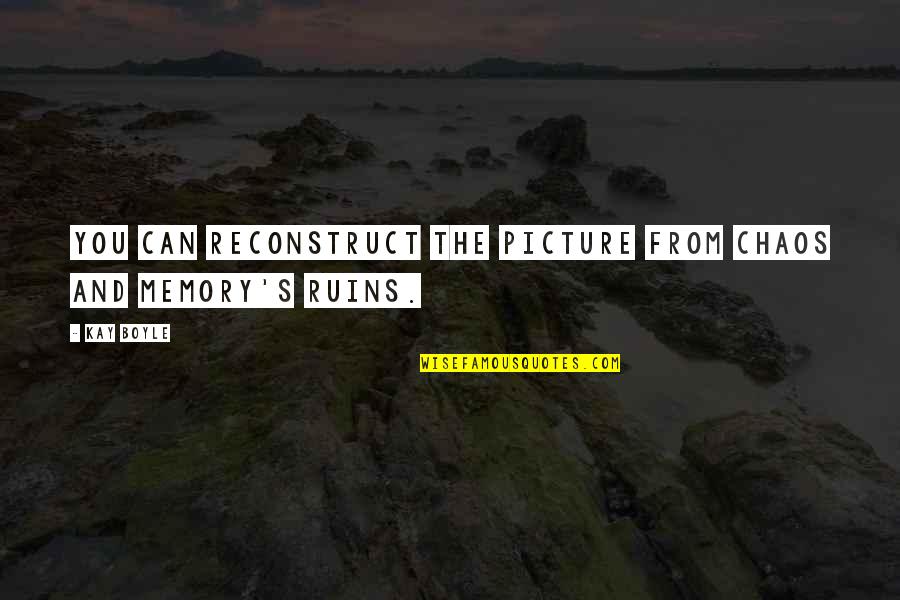 Ruins Quotes By Kay Boyle: You can reconstruct the picture from chaos and