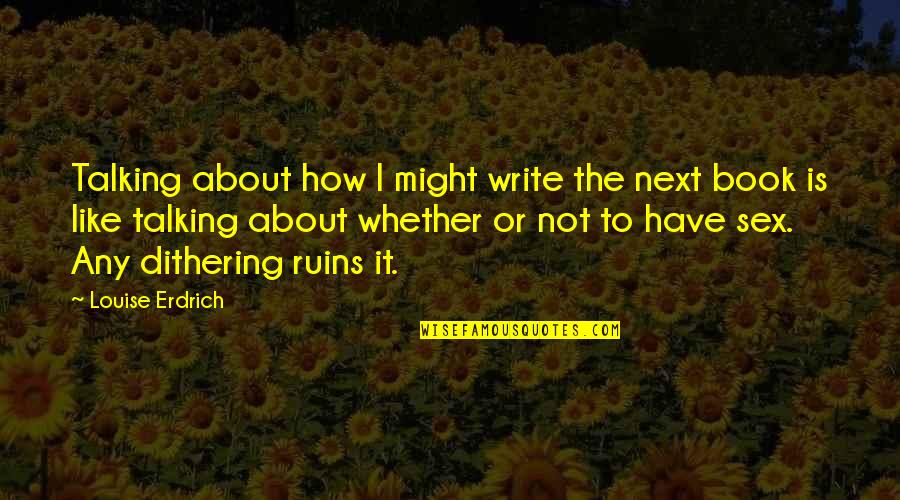 Ruins Quotes By Louise Erdrich: Talking about how I might write the next