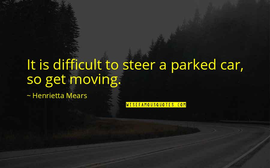 Ruislip Appliances Quotes By Henrietta Mears: It is difficult to steer a parked car, Ruislip Appliances Quotes By Henrietta Mears: It is difficult to steer a parked car,