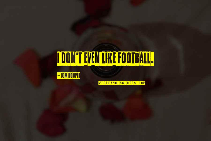 Ruislip Quotes By Tom Hooper: I don't even like football. Ruislip Quotes By Tom Hooper: I don't even like football.