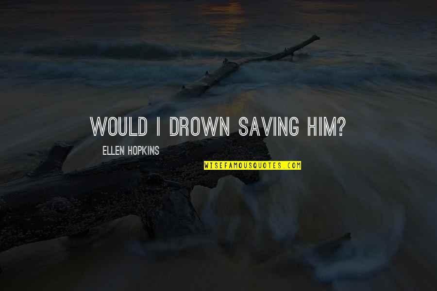 Rujulas Quotes By Ellen Hopkins: Would I drown saving him? Rujulas Quotes By Ellen Hopkins: Would I drown saving him?