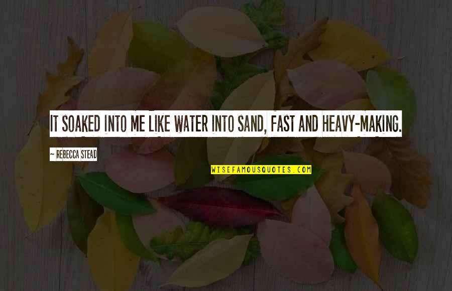Ruka Rent A Gf Quotes By Rebecca Stead: It soaked into me like water into sand, Ruka Rent A Gf Quotes By Rebecca Stead: It soaked into me like water into sand,