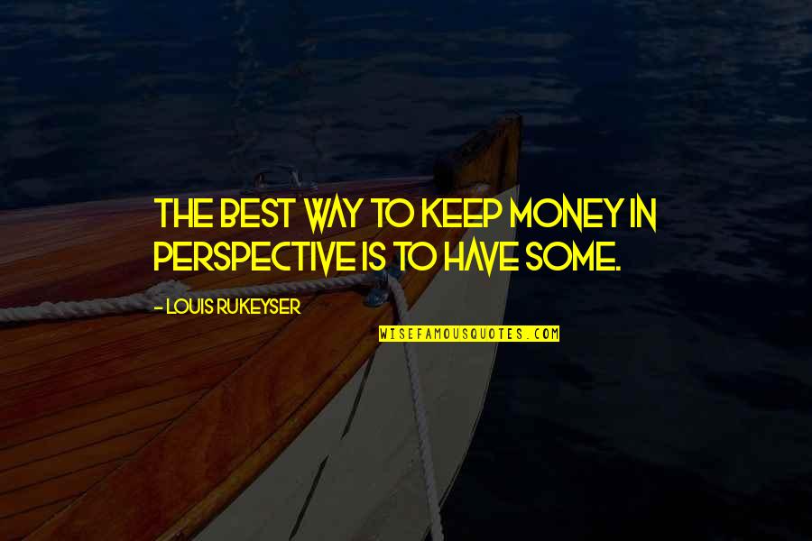 Rukeyser Louis Quotes By Louis Rukeyser: The best way to keep money in perspective