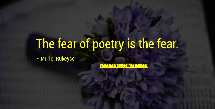 Rukeyser Quotes By Muriel Rukeyser: The fear of poetry is the fear.