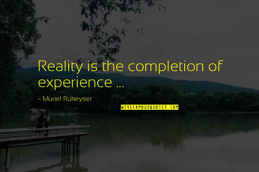 Rukeyser Quotes By Muriel Rukeyser: Reality is the completion of experience ...